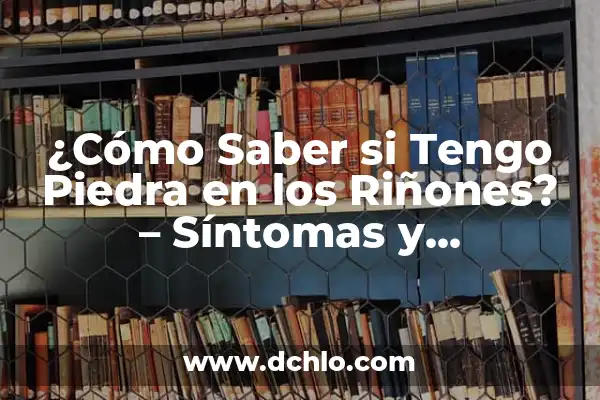 ¿Cómo saber si tengo un esguince? Síntomas, causas y tratamiento 8 ¿Cómo Saber si Tengo Piedra en los Riñones? – Síntomas y Diagnóstico