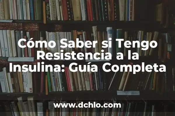 Cómo Revertir la Resistencia a la Insulina de Forma Natural y Eficiente 4 Cómo Saber si Tengo Resistencia a la Insulina: Guía Completa