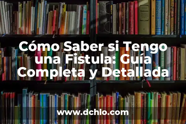 Cómo Saber Si Tengo Líquido En La Rodilla: Guía Completa 4 Cómo Saber si Tengo una Fistula: Guía Completa y Detallada