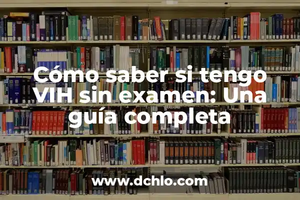 Importancia y significado de examen 4 Cómo saber si tengo VIH sin examen: Una guía completa