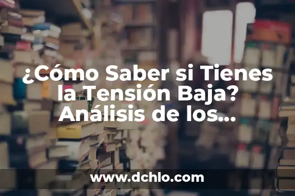 ¿Qué es tener la tensión arterial alta? - Una guía completa 5 ¿Cómo Saber si Tienes la Tensión Baja? Análisis de los Síntomas y Causas