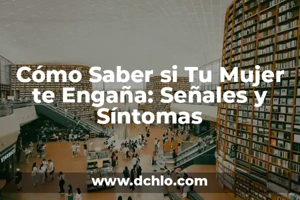 Cómo Saber si Tu Mujer te Engaña: Señales y Síntomas