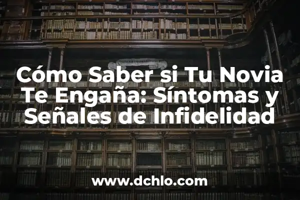 Cómo Saber si Tu Mujer te Engaña: Señales y Síntomas 8 Cómo Saber si Tu Novia Te Engaña: Síntomas y Señales de Infidelidad