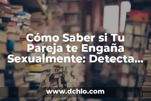Cómo Saber si Tu Mujer te Engaña: Señales y Síntomas 6 Cómo Saber si Tu Pareja te Engaña Sexualmente: Detecta los Signos Ocultos
