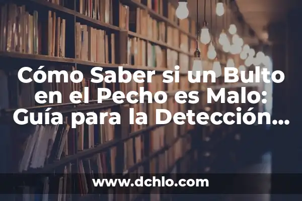 Cómo se detecta el cáncer de piel: Guía completa para la detección temprana 7 Cómo Saber si un Bulto en el Pecho es Malo: Guía para la Detección Temprana