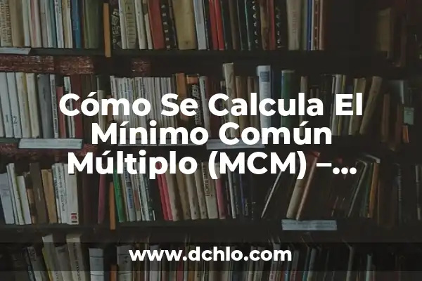 Cual es el Mínimo Común Múltiplo (MCM) - Definición y Ejemplos 4 Cómo Se Calcula El Mínimo Común Múltiplo (MCM) – Fórmula y Ejemplos