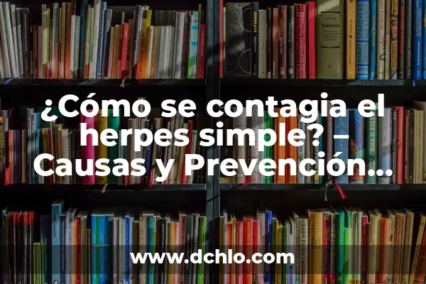 Cuánto Tarda en Quitarse un Herpes: Guía Completa y Exhaustiva 7 ¿Cómo se contagia el herpes simple? – Causas y Prevención del Herpes