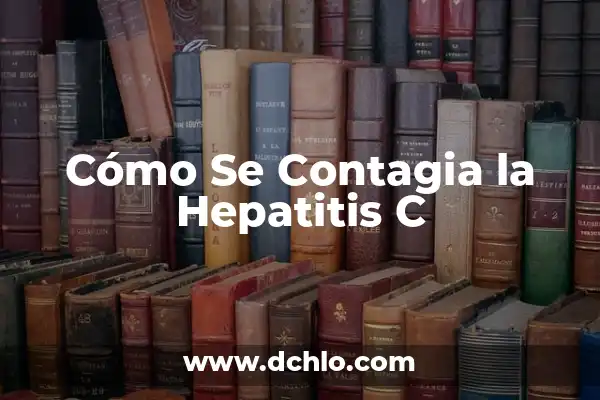 Cómo se puede curar la hepatitis: Guía completa y actualizada 4 Cómo Se Contagia la Hepatitis C