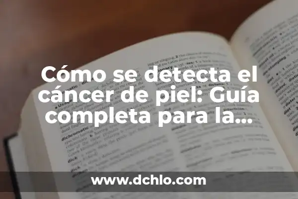 Cómo se detecta el cáncer de piel: Guía completa para la detección temprana
