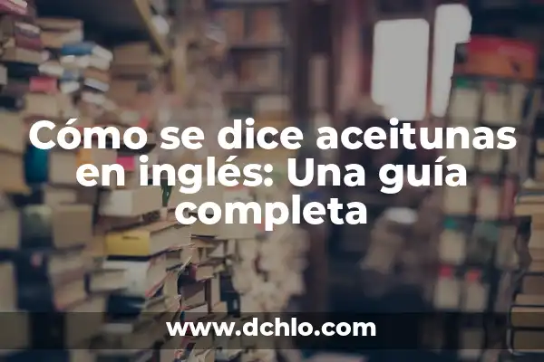 ¿Cómo se Dice Miércoles en Inglés? 8 Cómo se dice aceitunas en inglés: Una guía completa