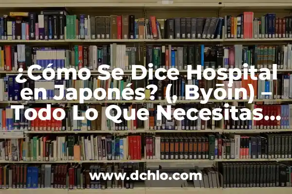 ¿Cómo se dice Lagaña o Legaña? - Todo lo que debes saber 6 ¿Cómo Se Dice Hospital en Japonés? (, Byōin) – Todo Lo Que Necesitas Saber