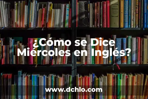 Cómo se dice aceitunas en inglés: Una guía completa 8 ¿Cómo se Dice Miércoles en Inglés?
