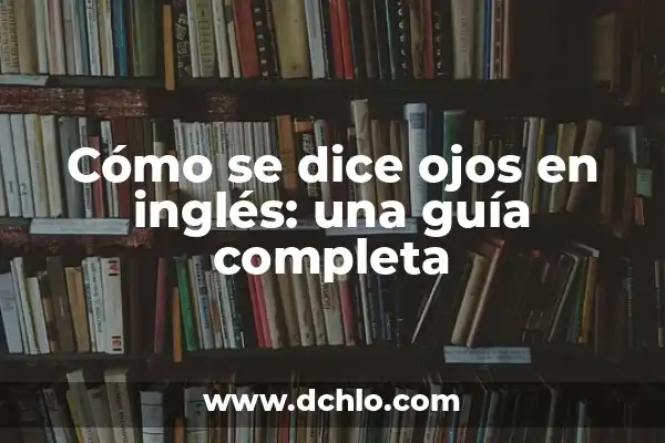 Cómo se dice una en inglés: Guía completa y detallada 4 Cómo se dice ojos en inglés: una guía completa