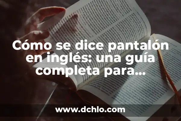 Aprende Inglés de Forma Efectiva: La Mejor Forma de Aprender Inglés 5 Cómo se dice pantalón en inglés: una guía completa para aprender vocabulario básico