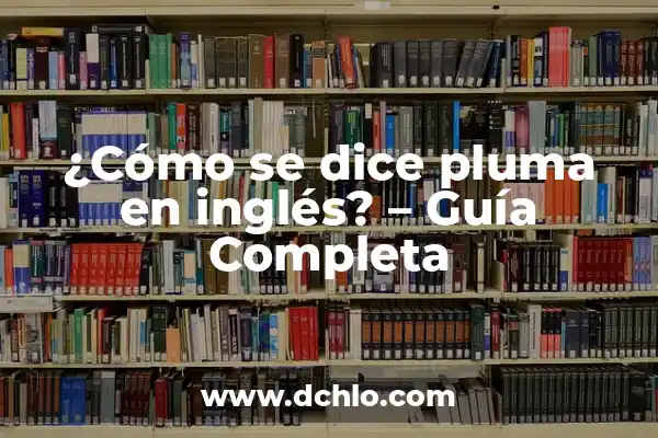 Cómo se dice una en inglés: Guía completa y detallada 6 ¿Cómo se dice pluma en inglés? – Guía Completa