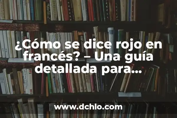 El Color Rojo y Su Significado Directo 6 ¿Cómo se dice rojo en francés? – Una guía detallada para aprender el color rojo en francés