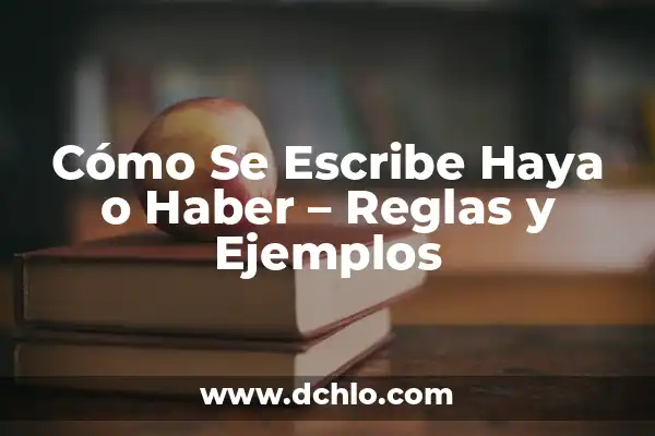 Significados de Haya Allá Aya - Descubre Sus Intrigantes Sentidos 6 Cómo Se Escribe Haya o Haber – Reglas y Ejemplos
