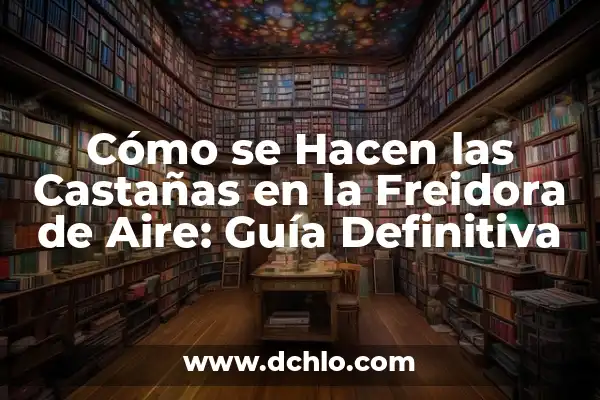 Cómo hacer lagrimitas de pollo en freidora de aire 8 Cómo se Hacen las Castañas en la Freidora de Aire: Guía Definitiva