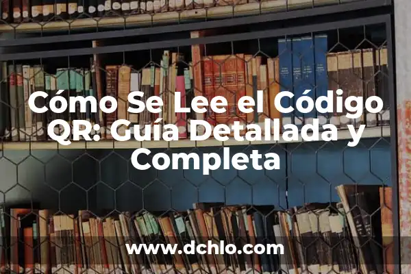 Lectura de Código QR con Celular: Guía Completa y Actualizada 3 Cómo Se Lee el Código QR: Guía Detallada y Completa