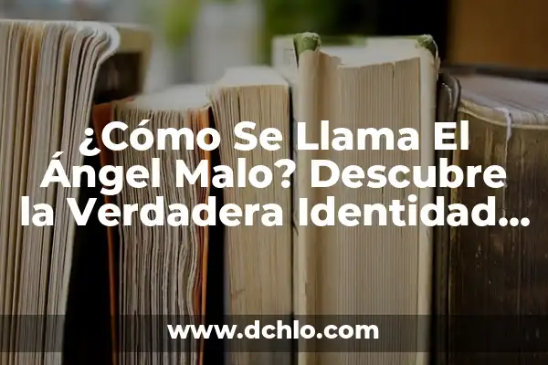 El Significado de Enemigo 6 ¿Cómo Se Llama El Ángel Malo? Descubre la Verdadera Identidad del Enemigo de Dios