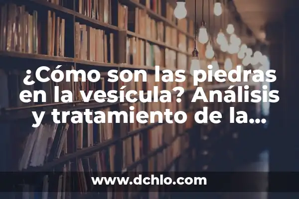Tipos de piedras y su significado 3 ¿Cómo son las piedras en la vesícula? Análisis y tratamiento de la litiasis biliar