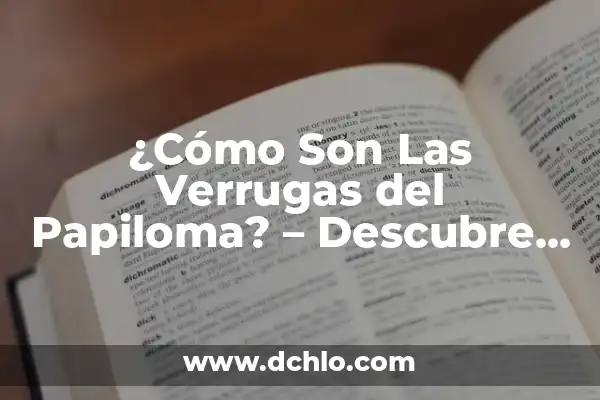 La Identificación de las Amenazas Significativas: Guía Completa 6 ¿Cómo Son Las Verrugas del Papiloma? – Descubre la Verdad Sobre Estas Llagas Cutáneas