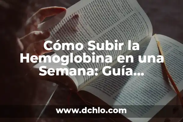 Hemoglobina: El Elemento Vital de la Sangre 6 Cómo Subir la Hemoglobina en una Semana: Guía Completa