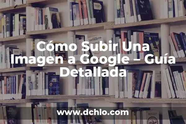 Páginas de Contactos con Mensajes Gratis: Descubre las Mejores Opciones 7 Cómo Subir Una Imagen a Google – Guía Detallada