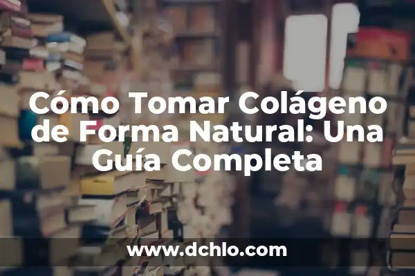 ¿Para qué es bueno el colágeno? Beneficios y usos del colágeno 7 Cómo Tomar Colágeno de Forma Natural: Una Guía Completa