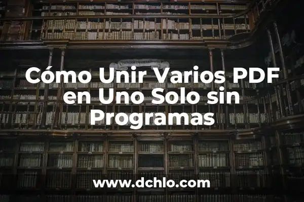 Unificar varios PDF en uno gratis: Guía completa y detallada 3 Cómo Unir Varios PDF en Uno Solo sin Programas