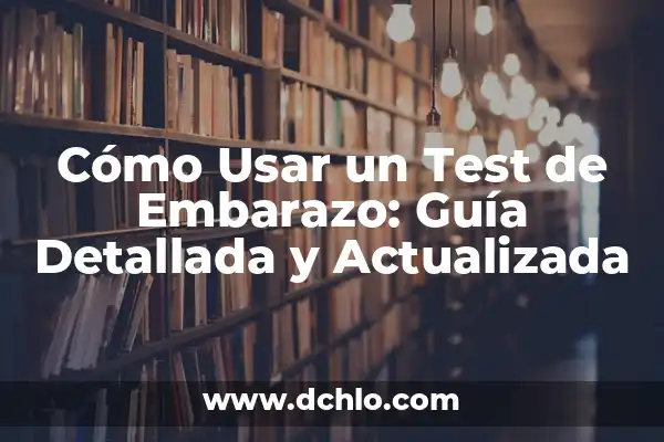 Cuando Hacerte un Test de Embarazo: Guía Completa y Actualizada 3 Cómo Usar un Test de Embarazo: Guía Detallada y Actualizada