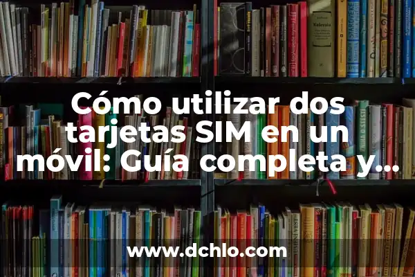 Cómo Saber el Número de Teléfono de una SIM 8 Cómo utilizar dos tarjetas SIM en un móvil: Guía completa y detallada