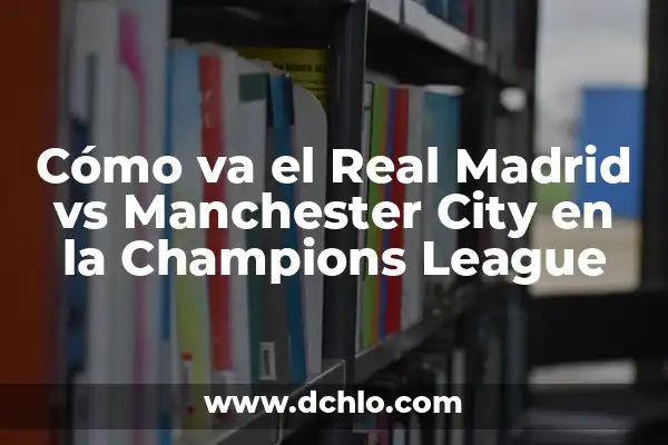 ¿Cuándo juega el Real Madrid vs Manchester City? Partidos y horarios de la Champions League 4 Cómo va el Real Madrid vs Manchester City en la Champions League