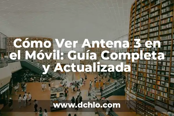 Cómo Ver Antena 3 en el Móvil: Guía Completa y Actualizada
