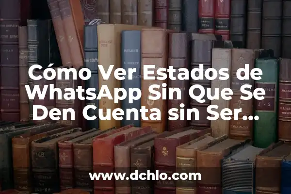 Cómo Ver los Estados de WhatsApp Sin Ser Visto: Guía Definitiva 6 Cómo Ver Estados de WhatsApp Sin Que Se Den Cuenta sin Ser Detective