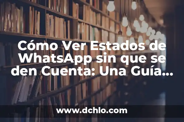Cómo Ver los Estados de WhatsApp Sin Ser Visto: Guía Definitiva 8 Cómo Ver Estados de WhatsApp sin que se den Cuenta: Una Guía Completa