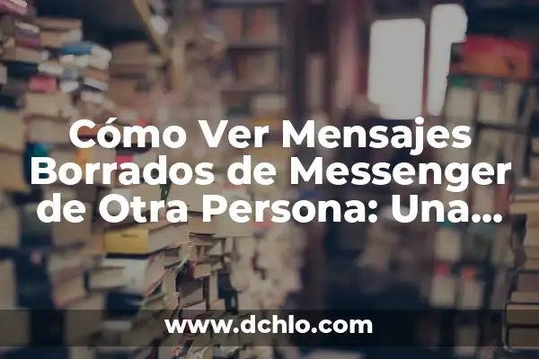 Cómo Leer Mensajes Borrados de WhatsApp: Guía Completa y Actualizada 7 Cómo Ver Mensajes Borrados de Messenger de Otra Persona: Una Guía Completa
