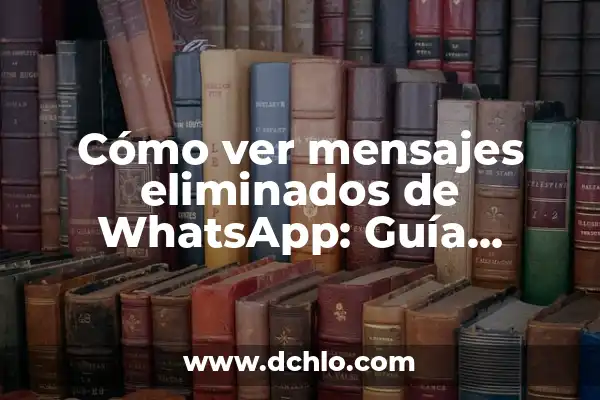 Ver Mensajes Eliminados de WhatsApp: Descubre las Mejores Aplicaciones 6 Cómo ver mensajes eliminados de WhatsApp: Guía Completa