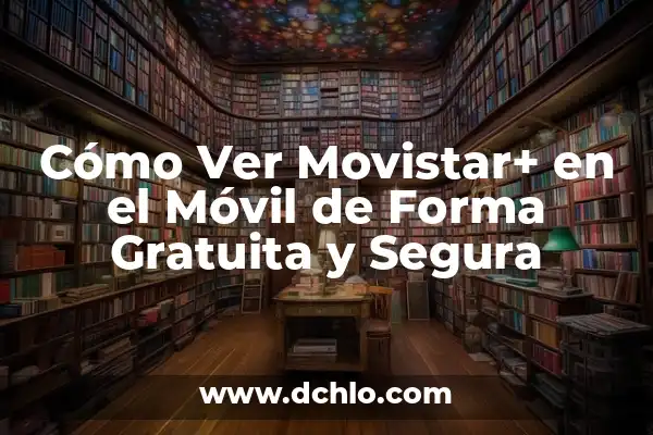 ¿Cuánto Vale Ver el Fútbol en Movistar? ¡Descúbrelo Aquí! 6 Cómo Ver Movistar+ en el Móvil de Forma Gratuita y Segura
