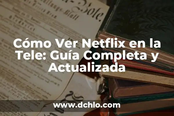 Cómo Ver la Tele sin HD: Guía Completa y Actualizada 3 Cómo Ver Netflix en la Tele: Guía Completa y Actualizada
