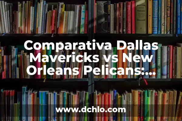 Posiciones de Houston Rockets contra Dallas Mavericks: Análisis Detallado 4 Comparativa Dallas Mavericks vs New Orleans Pelicans: Análisis de la Temporada 2022-2023