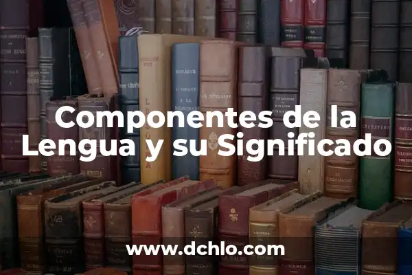 Monogenesis de la Lengua Significado: Un Viaje al Origen del Lenguaje 6 Componentes de la Lengua y su Significado