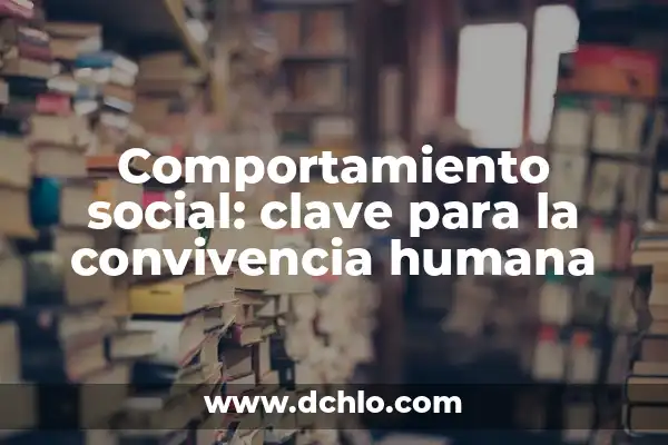 El Significado de la Convivencia en Nuestra Sociedad 4 Comportamiento social: clave para la convivencia humana