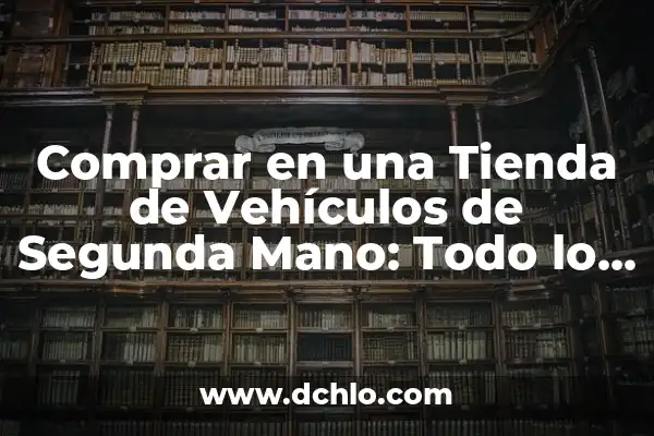 El significado de los sueños de accidentes de vehículos 7 Comprar en una Tienda de Vehículos de Segunda Mano: Todo lo que Necesitas Saber