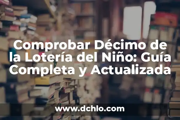 Las Dos Últimas Cifras de la Lotería Nacional, ¿Cuánto Toca? 6 Comprobar Décimo de la Lotería del Niño: Guía Completa y Actualizada