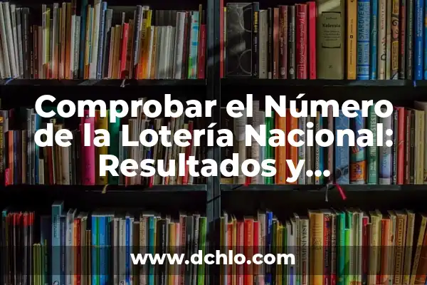 Comprobar Boletos de la Lotería Nacional: Guía Completa y Actualizada 7 Comprobar el Número de la Lotería Nacional: Resultados y Ganadores