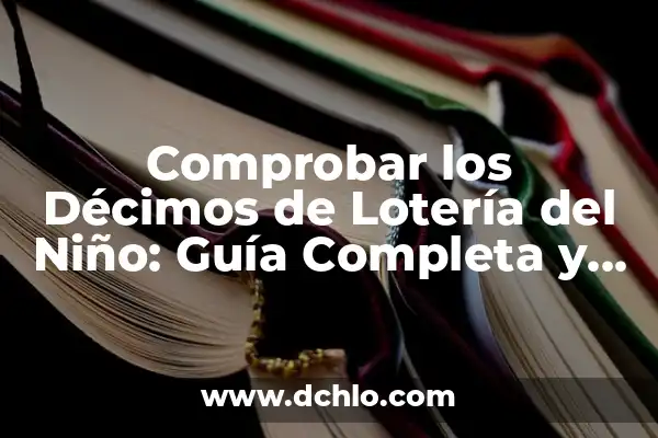 Comprobar Boletos de la Lotería Nacional: Guía Completa y Actualizada 6 Comprobar los Décimos de Lotería del Niño: Guía Completa y Actualizada