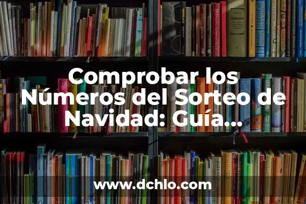 Comprobar Número del Sorteo del Niño: Guía Completa y Actualizada 7 Comprobar los Números del Sorteo de Navidad: Guía Detallada y Actualizada