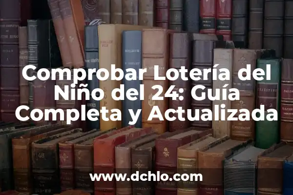 Comprobar Boletos de la Lotería Nacional: Guía Completa y Actualizada 8 Comprobar Lotería del Niño del 24: Guía Completa y Actualizada