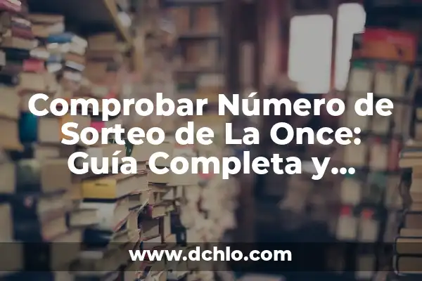 Comprobar Número del Sorteo del Niño: Guía Completa y Actualizada 3 Comprobar Número de Sorteo de La Once: Guía Completa y Actualizada